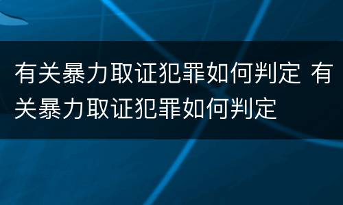 有关暴力取证犯罪如何判定 有关暴力取证犯罪如何判定