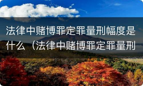 法律中赌博罪定罪量刑幅度是什么（法律中赌博罪定罪量刑幅度是什么情况）