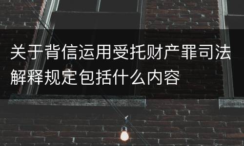 关于背信运用受托财产罪司法解释规定包括什么内容