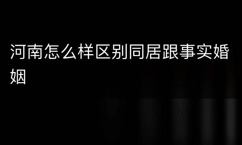 河南怎么样区别同居跟事实婚姻