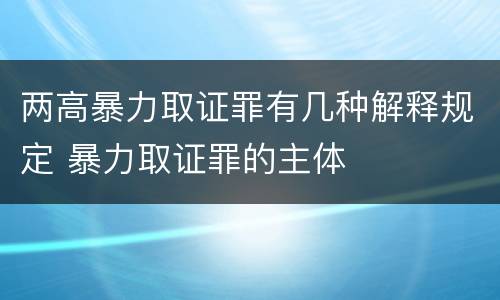 两高暴力取证罪有几种解释规定 暴力取证罪的主体