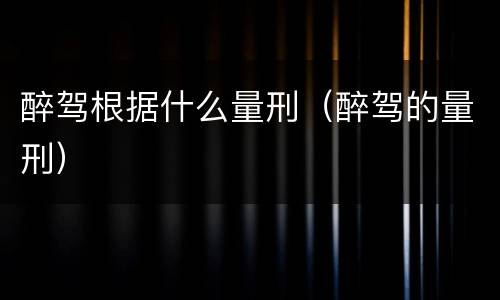 醉驾根据什么量刑（醉驾的量刑）
