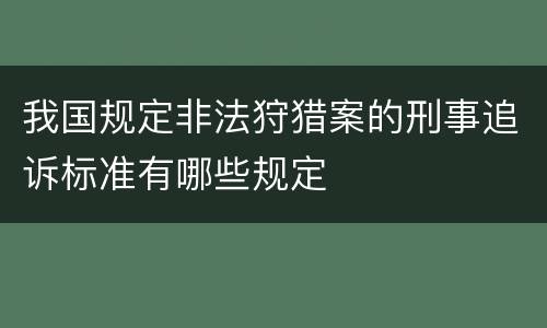 我国规定非法狩猎案的刑事追诉标准有哪些规定