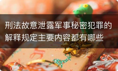 刑法故意泄露军事秘密犯罪的解释规定主要内容都有哪些
