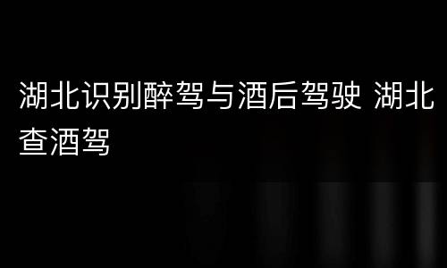 湖北识别醉驾与酒后驾驶 湖北查酒驾
