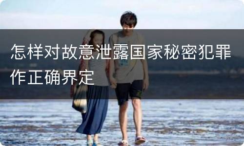 怎样对故意泄露国家秘密犯罪作正确界定