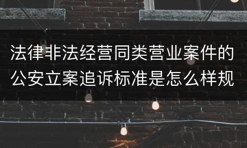 法律非法经营同类营业案件的公安立案追诉标准是怎么样规定