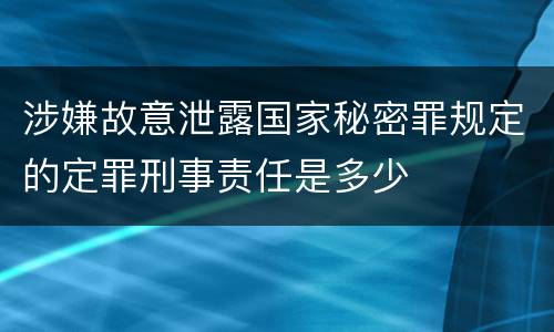 涉嫌故意泄露国家秘密罪规定的定罪刑事责任是多少