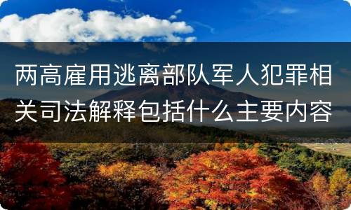 两高雇用逃离部队军人犯罪相关司法解释包括什么主要内容