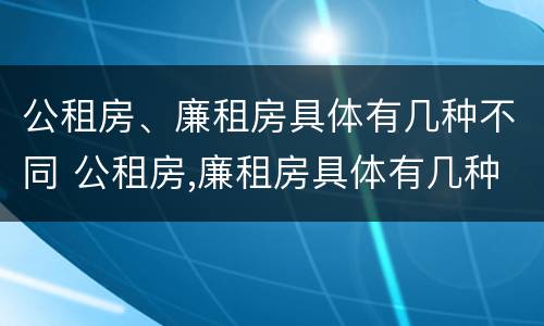 公租房、廉租房具体有几种不同 公租房,廉租房具体有几种不同吗