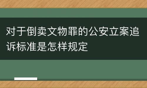 对于倒卖文物罪的公安立案追诉标准是怎样规定