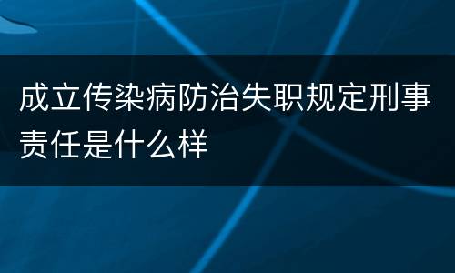 成立传染病防治失职规定刑事责任是什么样