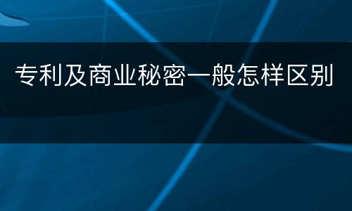 专利及商业秘密一般怎样区别