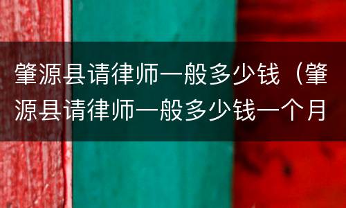 肇源县请律师一般多少钱（肇源县请律师一般多少钱一个月）