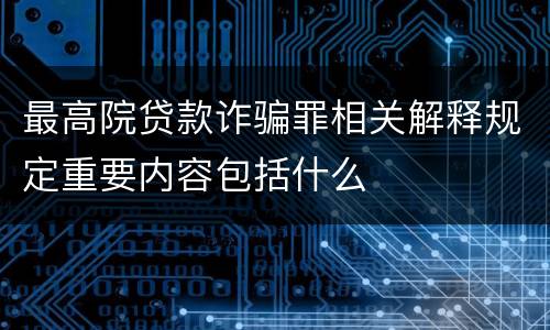 最高院贷款诈骗罪相关解释规定重要内容包括什么