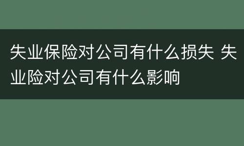 失业保险对公司有什么损失 失业险对公司有什么影响