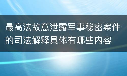 最高法故意泄露军事秘密案件的司法解释具体有哪些内容