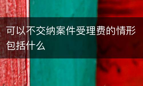 可以不交纳案件受理费的情形包括什么