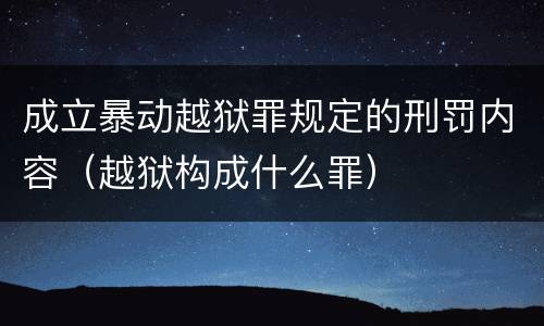 成立暴动越狱罪规定的刑罚内容（越狱构成什么罪）