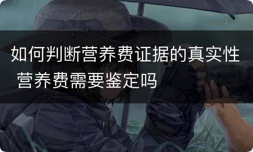 如何判断营养费证据的真实性 营养费需要鉴定吗