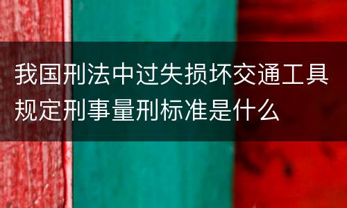 我国刑法中过失损坏交通工具规定刑事量刑标准是什么