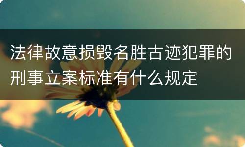 法律故意损毁名胜古迹犯罪的刑事立案标准有什么规定