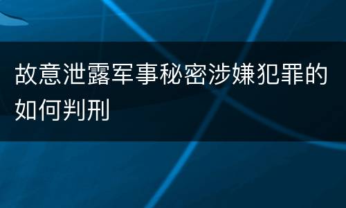 故意泄露军事秘密涉嫌犯罪的如何判刑