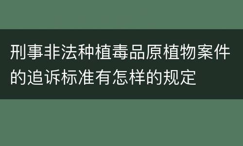 刑事非法种植毒品原植物案件的追诉标准有怎样的规定