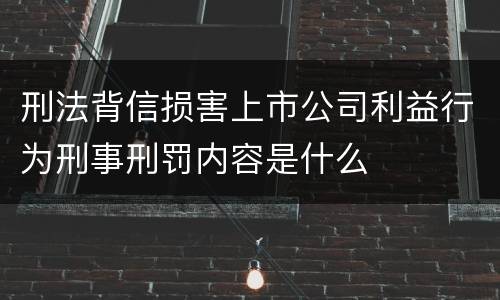 刑法背信损害上市公司利益行为刑事刑罚内容是什么
