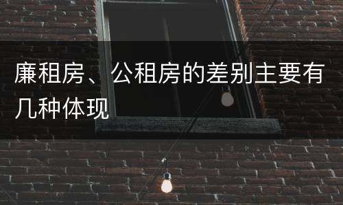 廉租房、公租房的差别主要有几种体现