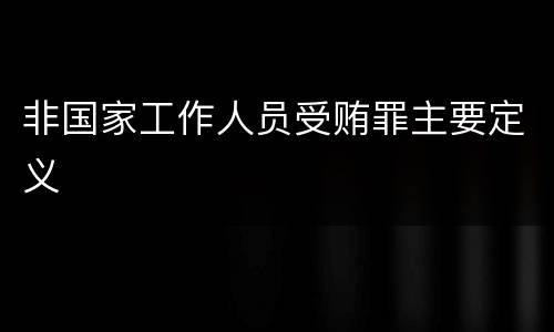 非国家工作人员受贿罪主要定义