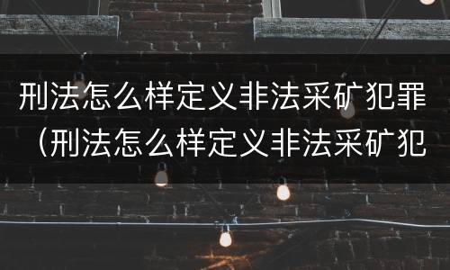 刑法怎么样定义非法采矿犯罪（刑法怎么样定义非法采矿犯罪罪名）