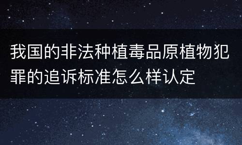 我国的非法种植毒品原植物犯罪的追诉标准怎么样认定