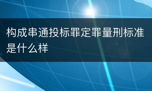构成串通投标罪定罪量刑标准是什么样