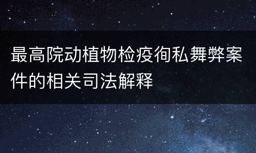 最高院动植物检疫徇私舞弊案件的相关司法解释