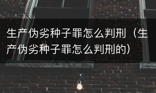 生产伪劣种子罪怎么判刑（生产伪劣种子罪怎么判刑的）