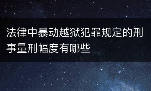 法律中暴动越狱犯罪规定的刑事量刑幅度有哪些