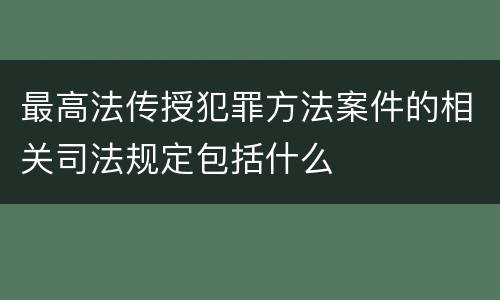 最高法传授犯罪方法案件的相关司法规定包括什么