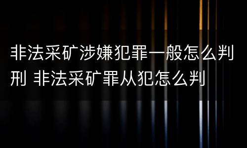 非法采矿涉嫌犯罪一般怎么判刑 非法采矿罪从犯怎么判