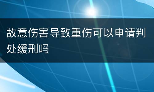 故意伤害导致重伤可以申请判处缓刑吗