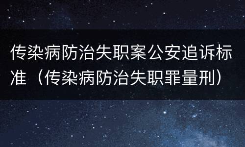 传染病防治失职案公安追诉标准（传染病防治失职罪量刑）