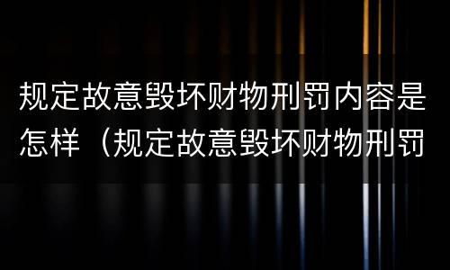 规定故意毁坏财物刑罚内容是怎样（规定故意毁坏财物刑罚内容是怎样的）
