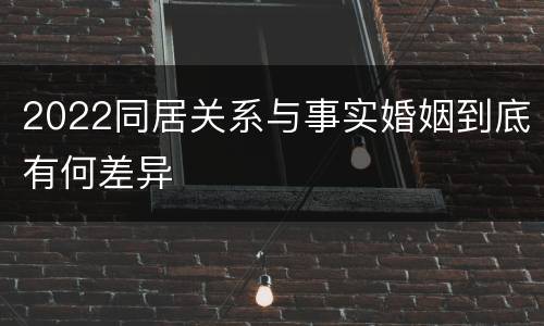 2022同居关系与事实婚姻到底有何差异