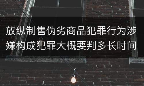 放纵制售伪劣商品犯罪行为涉嫌构成犯罪大概要判多长时间