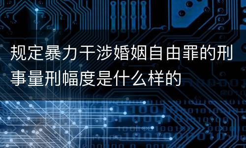 规定暴力干涉婚姻自由罪的刑事量刑幅度是什么样的