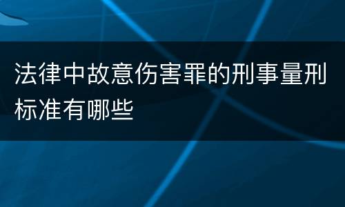 法律中故意伤害罪的刑事量刑标准有哪些