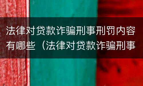 法律对贷款诈骗刑事刑罚内容有哪些（法律对贷款诈骗刑事刑罚内容有哪些规定）