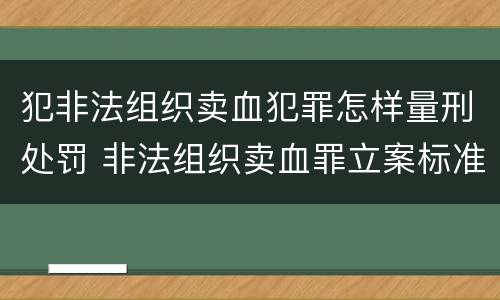 犯非法组织卖血犯罪怎样量刑处罚 非法组织卖血罪立案标准