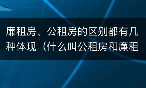 廉租房、公租房的区别都有几种体现（什么叫公租房和廉租房）
