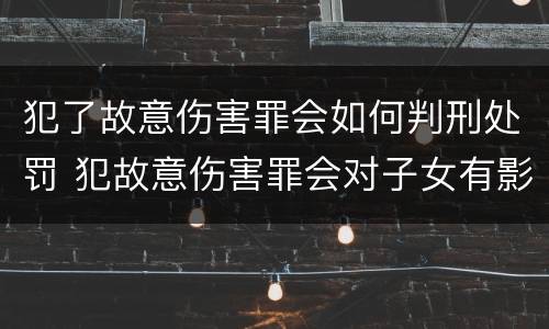 犯了故意伤害罪会如何判刑处罚 犯故意伤害罪会对子女有影响吗